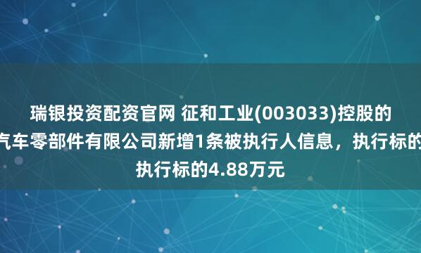 瑞银投资配资官网 征和工业(003033)控股的上海瀚通汽车零部件有限公司新增1条被执行人信息，执行标的4.88万元