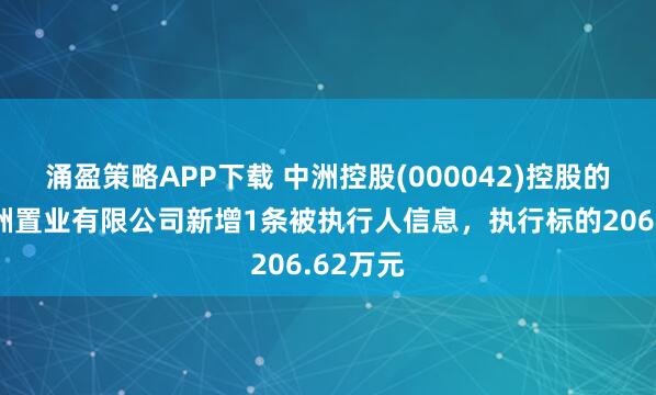涌盈策略APP下载 中洲控股(000042)控股的惠州中洲置业有限公司新增1条被执行人信息，执行标的206.62万元