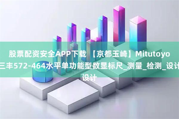 股票配资安全APP下载 【京都玉崎】Mitutoyo三丰572-464水平单功能型数显标尺_测量_检测_设计
