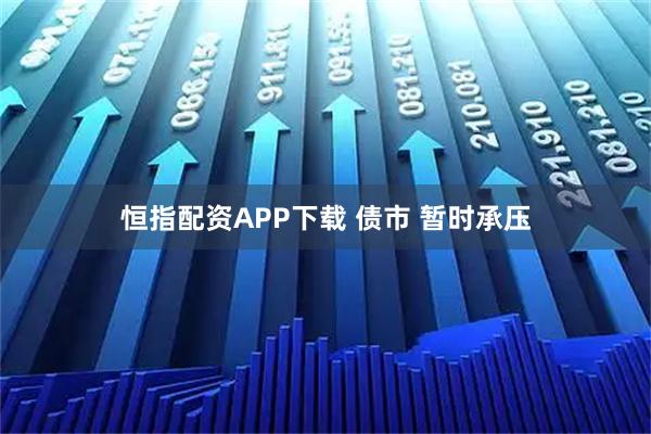 恒指配资APP下载 债市 暂时承压