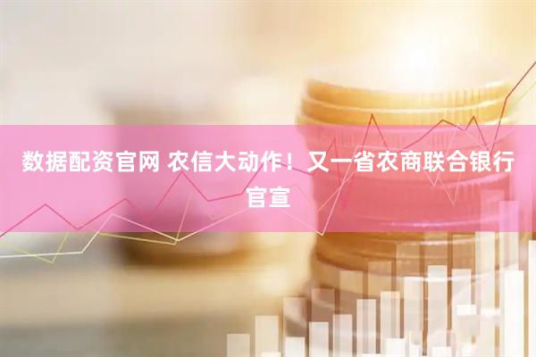 数据配资官网 农信大动作！又一省农商联合银行官宣
