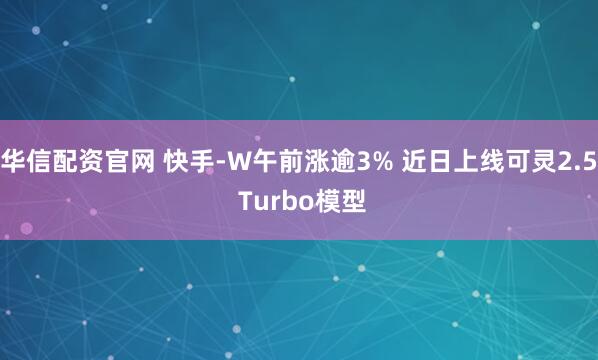 华信配资官网 快手-W午前涨逾3% 近日上线可灵2.5 Turbo模型
