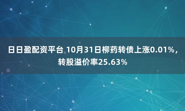 日日盈配资平台 10月31日柳药转债上涨0.01%，转股溢价率25.63%