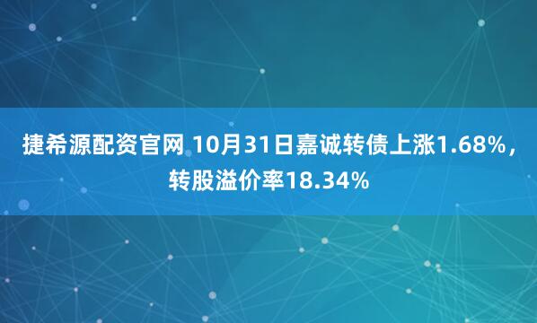 捷希源配资官网 10月31日嘉诚转债上涨1.68%，转股溢价率18.34%