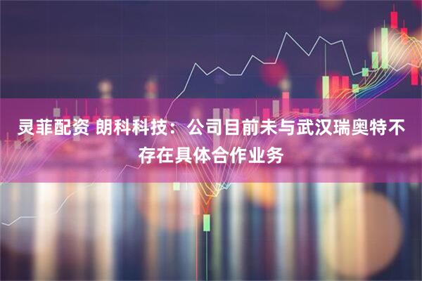 灵菲配资 朗科科技：公司目前未与武汉瑞奥特不存在具体合作业务