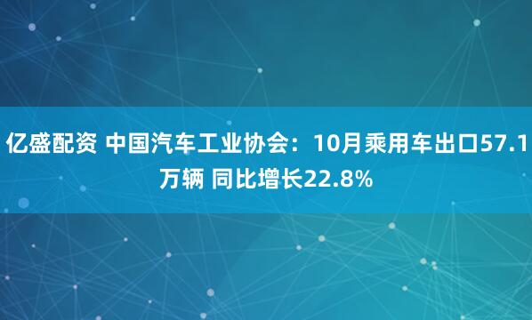 亿盛配资 中国汽车工业协会：10月乘用车出口57.1万辆 同比增长22.8%
