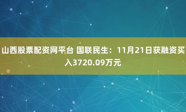 山西股票配资网平台 国联民生：11月21日获融资买入3720.09万元
