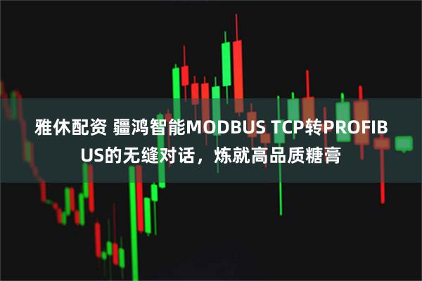 雅休配资 疆鸿智能MODBUS TCP转PROFIBUS的无缝对话，炼就高品质糖膏