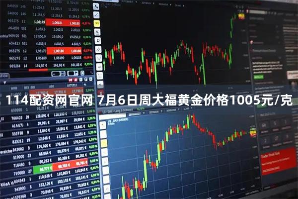 114配资网官网 7月6日周大福黄金价格1005元/克