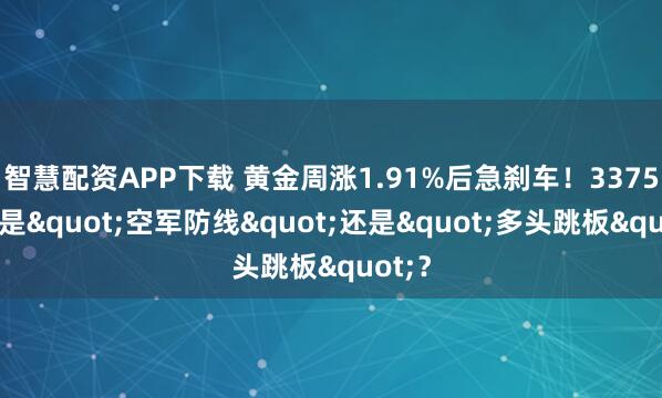 智慧配资APP下载 黄金周涨1.91%后急刹车！3375美元是"空军防线"还是"多头跳板"？