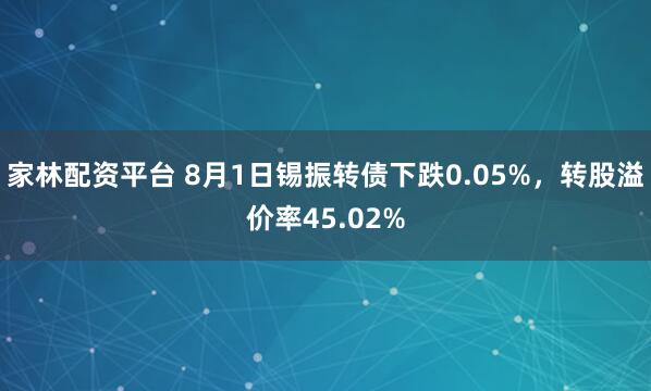 家林配资平台 8月1日锡振转债下跌0.05%，转股溢价率45.02%