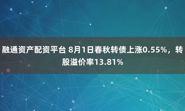 融通资产配资平台 8月1日春秋转债上涨0.55%，转股溢价率13.81%